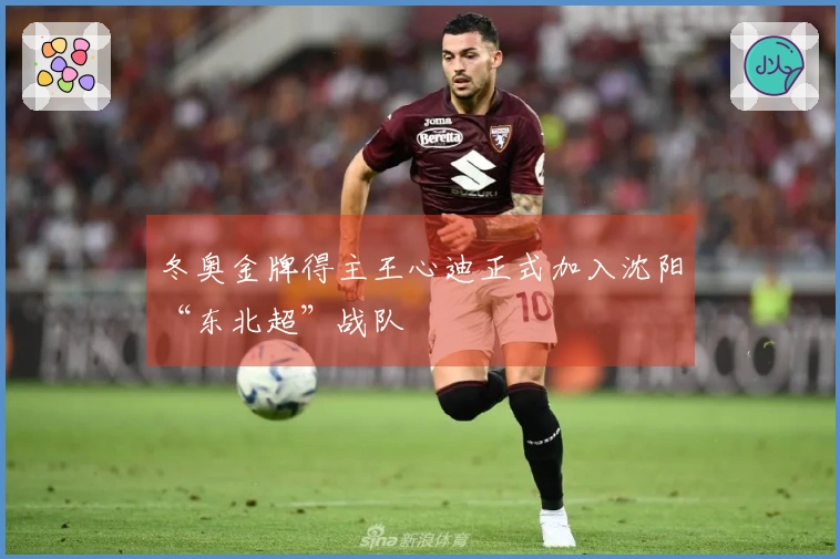 冬奥金牌得主王心迪正式加入沈阳“东北超”战队