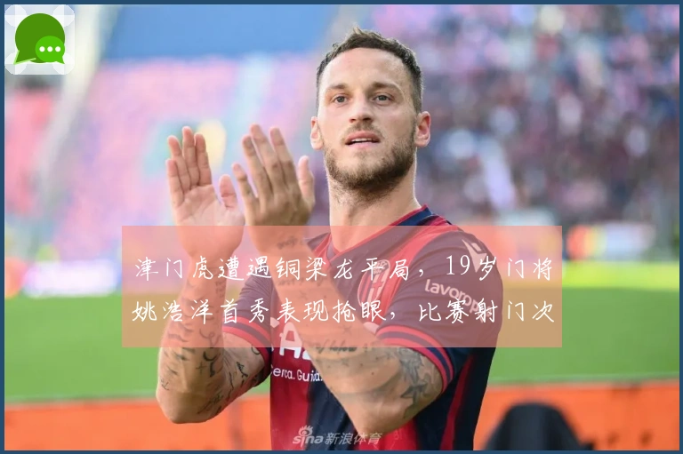 津门虎遭遇铜梁龙平局，19岁门将姚浩洋首秀表现抢眼，比赛射门次数寥寥可数