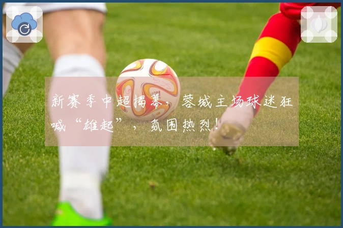 新赛季中超揭幕，蓉城主场球迷狂喊“雄起”，氛围热烈！