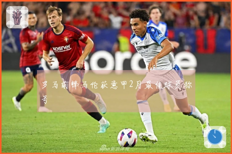 罗马前锋马伦获意甲2月最佳球员称号
