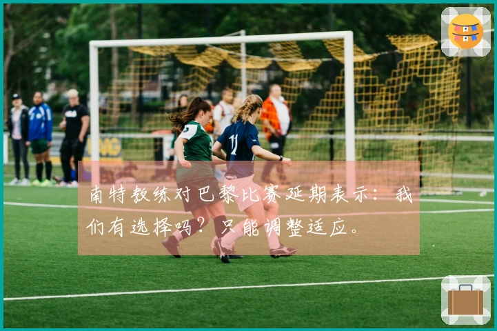 南特教练对巴黎比赛延期表示：我们有选择吗？只能调整适应。