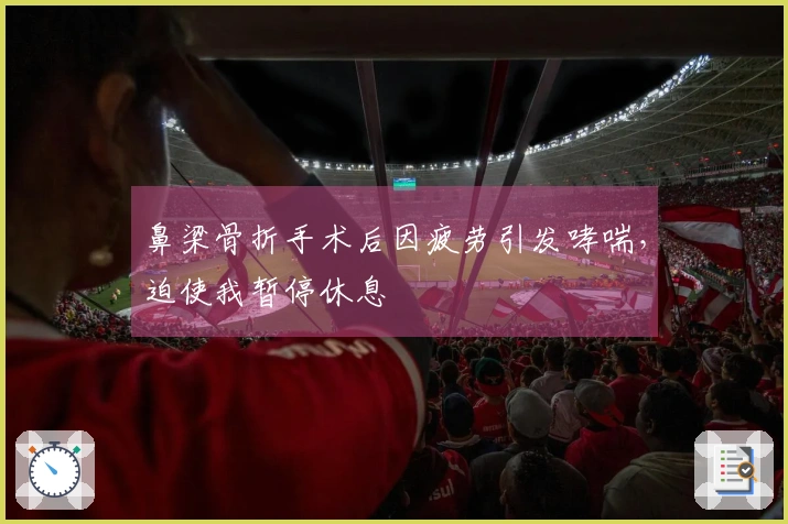 鼻梁骨折手术后因疲劳引发哮喘，迫使我暂停休息