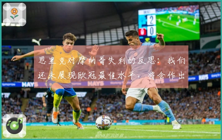 恩里克对摩纳哥失利的反思：我们还未展现欧冠最佳水平，将会作出调整
