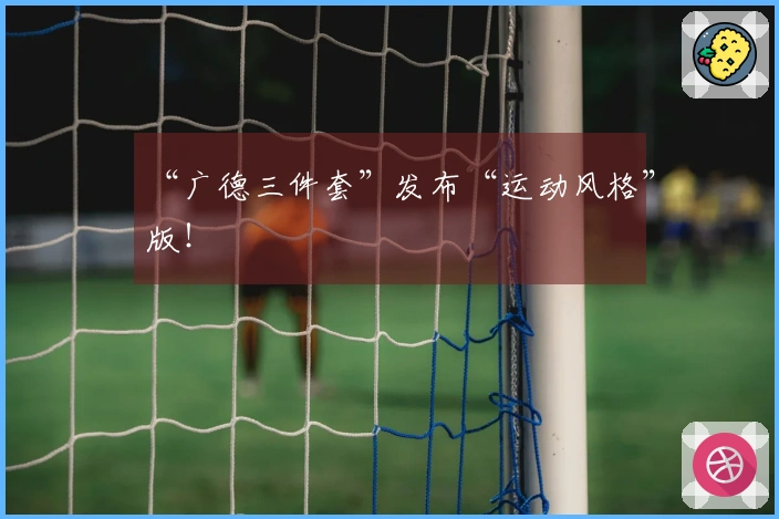 “广德三件套”发布“运动风格”版！