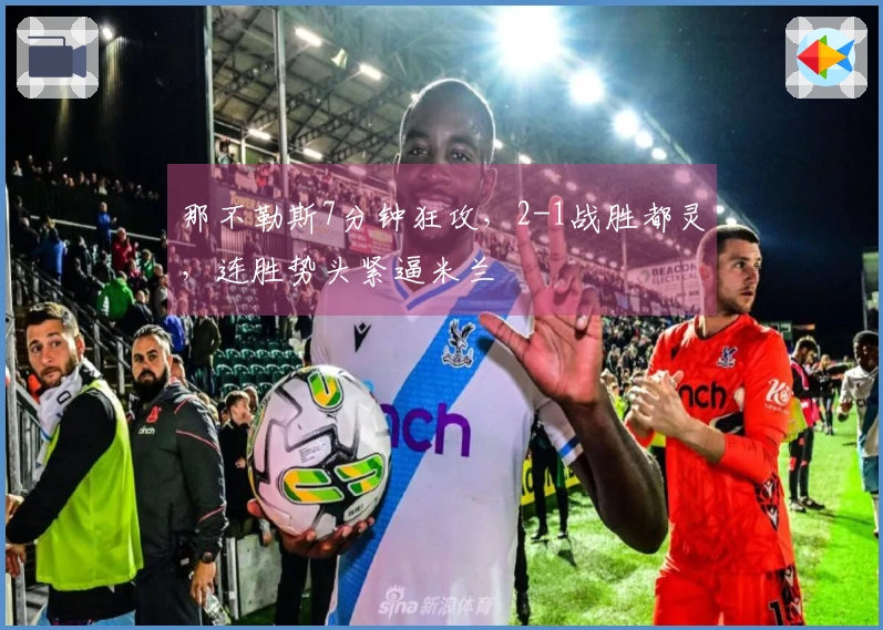 那不勒斯7分钟狂攻，2-1战胜都灵，连胜势头紧逼米兰