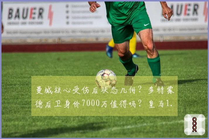 曼城核心受伤后状态几何？多特蒙德后卫身价7000万值得吗？皇马1.3亿投资是否泡汤？