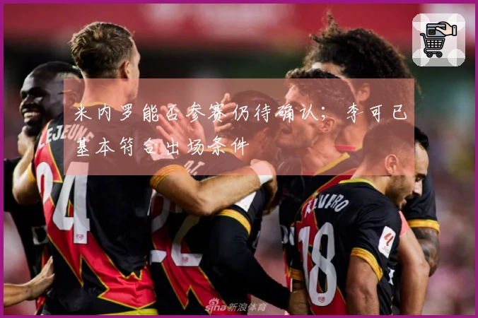 米内罗能否参赛仍待确认；李可已基本符合出场条件