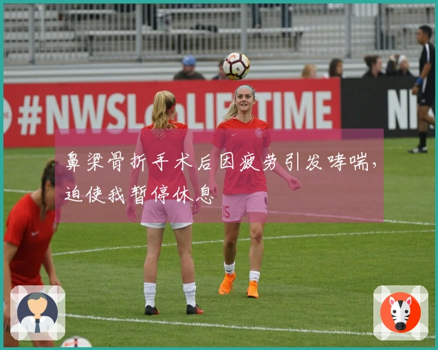 鼻梁骨折手术后因疲劳引发哮喘，迫使我暂停休息