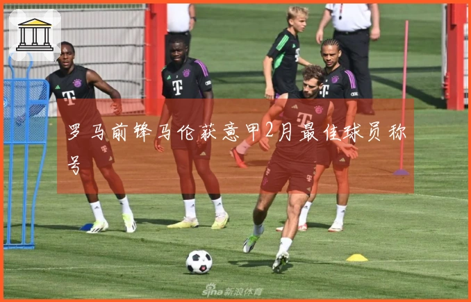 罗马前锋马伦获意甲2月最佳球员称号